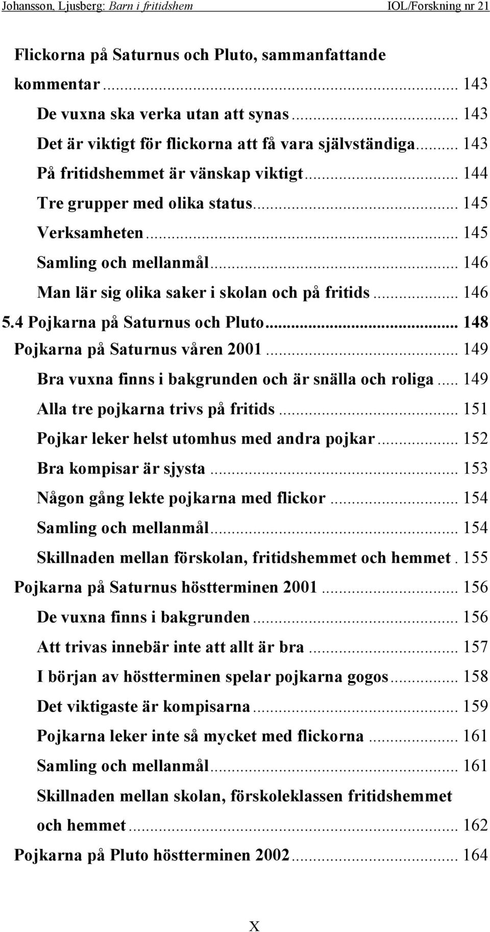 4 Pojkarna på Saturnus och Pluto... 148 Pojkarna på Saturnus våren 2001... 149 Bra vuxna finns i bakgrunden och är snälla och roliga... 149 Alla tre pojkarna trivs på fritids.