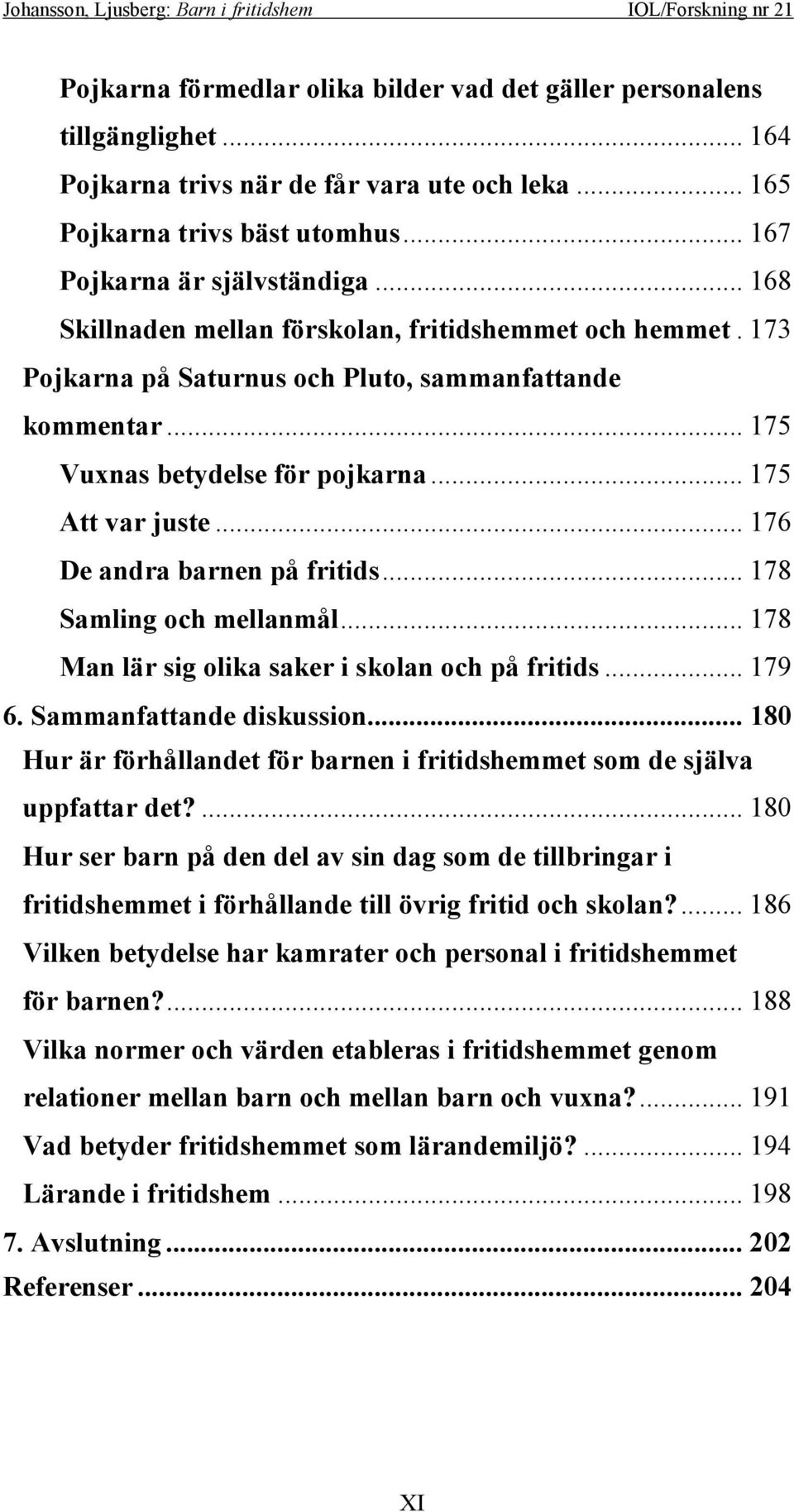 .. 176 De andra barnen på fritids... 178 Samling och mellanmål... 178 Man lär sig olika saker i skolan och på fritids... 179 6. Sammanfattande diskussion.