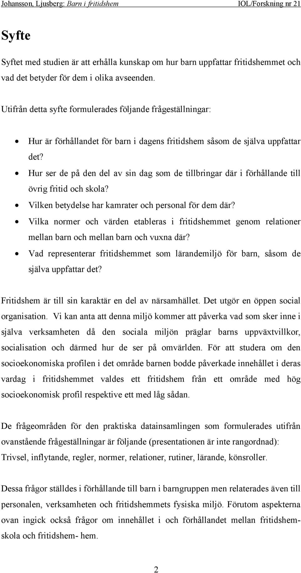 Hur ser de på den del av sin dag som de tillbringar där i förhållande till övrig fritid och skola? Vilken betydelse har kamrater och personal för dem där?