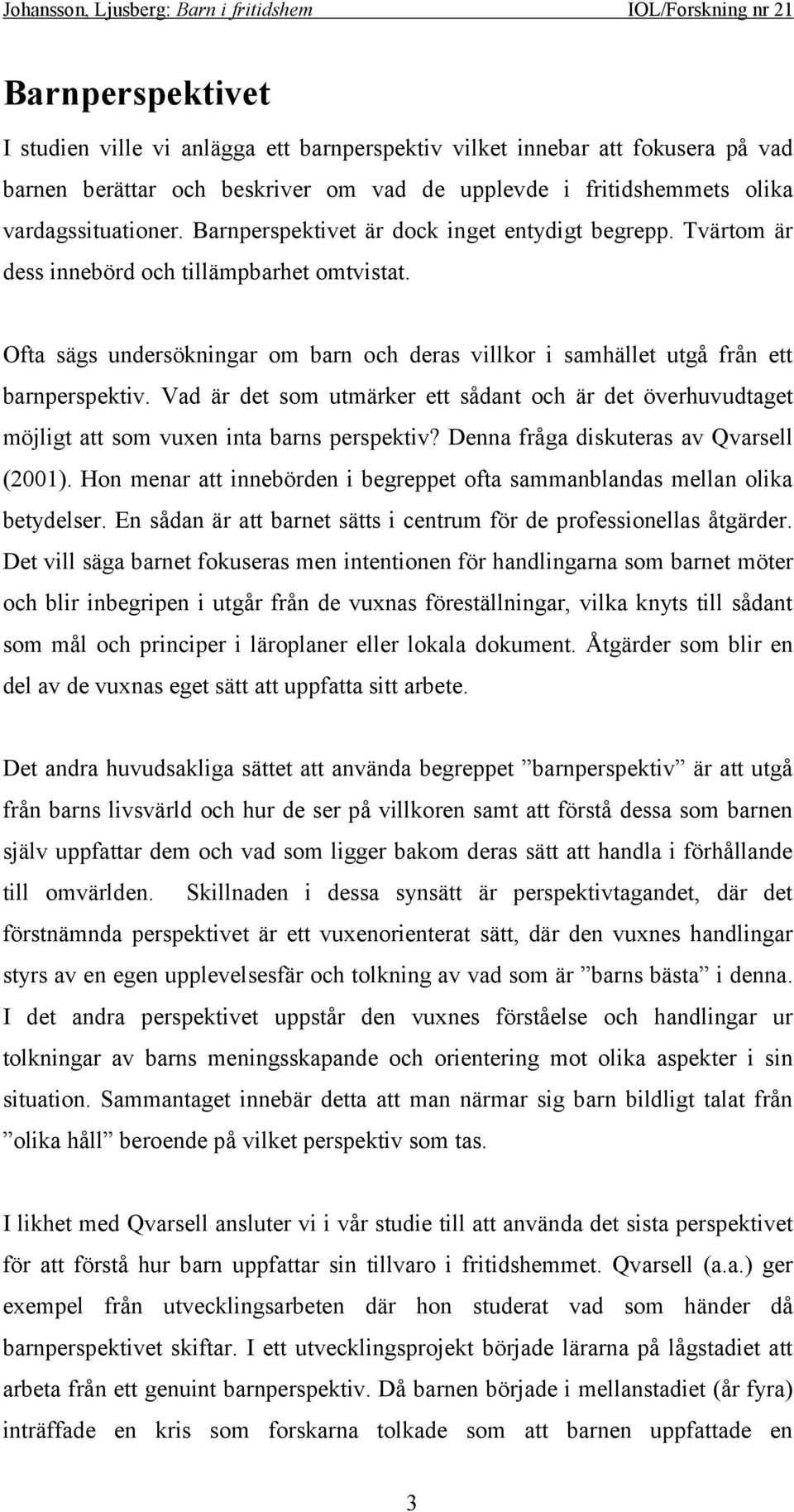 Vad är det som utmärker ett sådant och är det överhuvudtaget möjligt att som vuxen inta barns perspektiv? Denna fråga diskuteras av Qvarsell (2001).