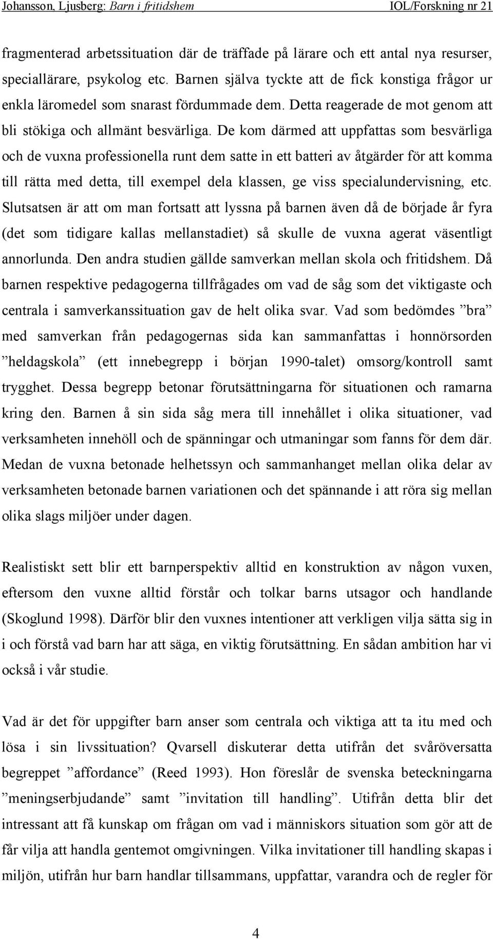 De kom därmed att uppfattas som besvärliga och de vuxna professionella runt dem satte in ett batteri av åtgärder för att komma till rätta med detta, till exempel dela klassen, ge viss