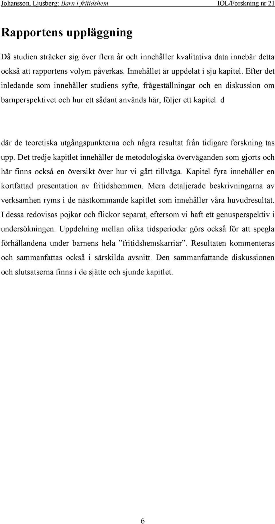 några resultat från tidigare forskning tas upp. Det tredje kapitlet innehåller de metodologiska överväganden som gjorts och här finns också en översikt över hur vi gått tillväga.