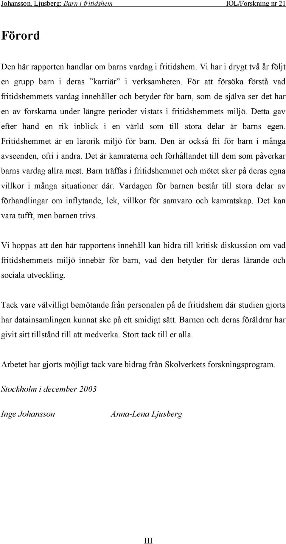 Detta gav efter hand en rik inblick i en värld som till stora delar är barns egen. Fritidshemmet är en lärorik miljö för barn. Den är också fri för barn i många avseenden, ofri i andra.