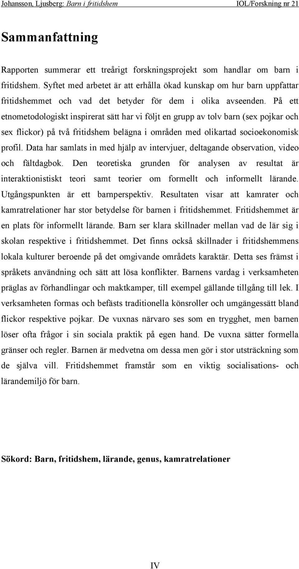 På ett etnometodologiskt inspirerat sätt har vi följt en grupp av tolv barn (sex pojkar och sex flickor) på två fritidshem belägna i områden med olikartad socioekonomisk profil.