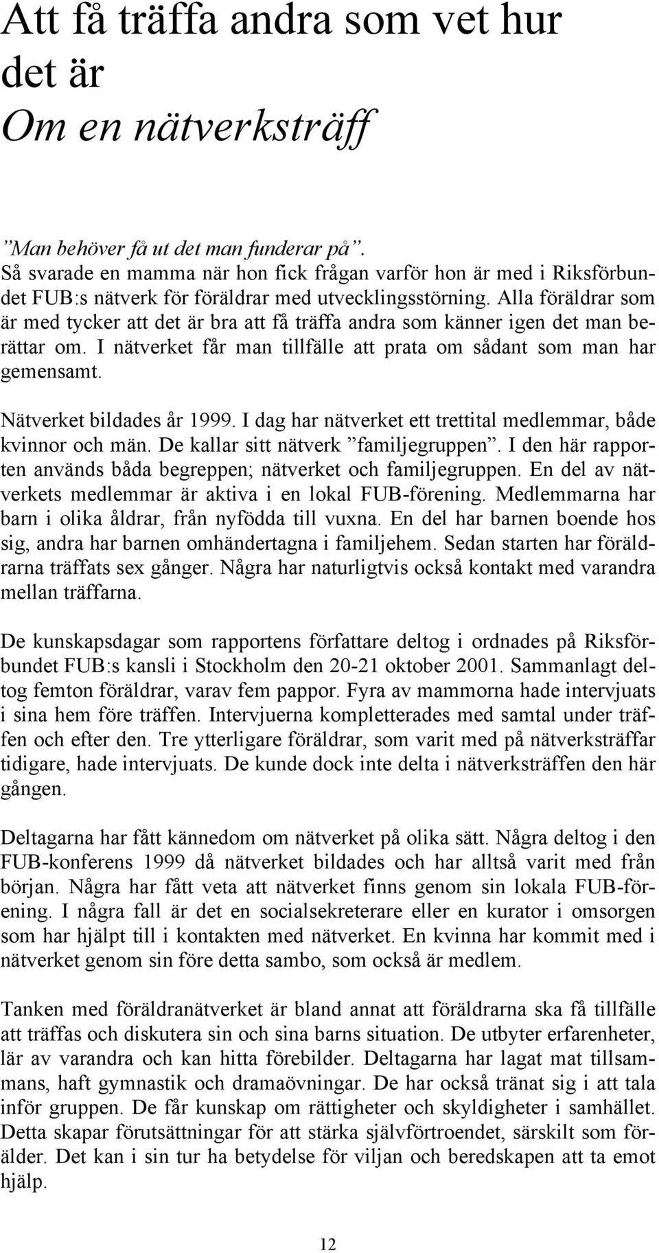 Alla föräldrar som är med tycker att det är bra att få träffa andra som känner igen det man berättar om. I nätverket får man tillfälle att prata om sådant som man har gemensamt.