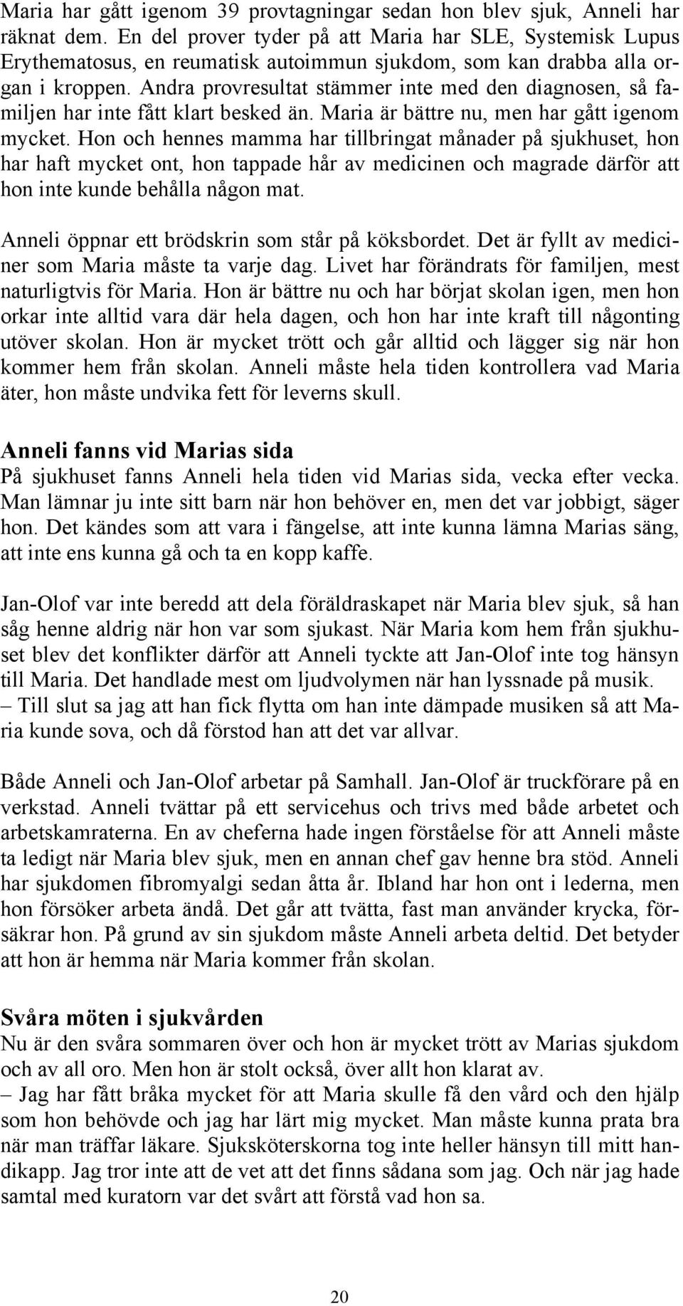 Andra provresultat stämmer inte med den diagnosen, så familjen har inte fått klart besked än. Maria är bättre nu, men har gått igenom mycket.