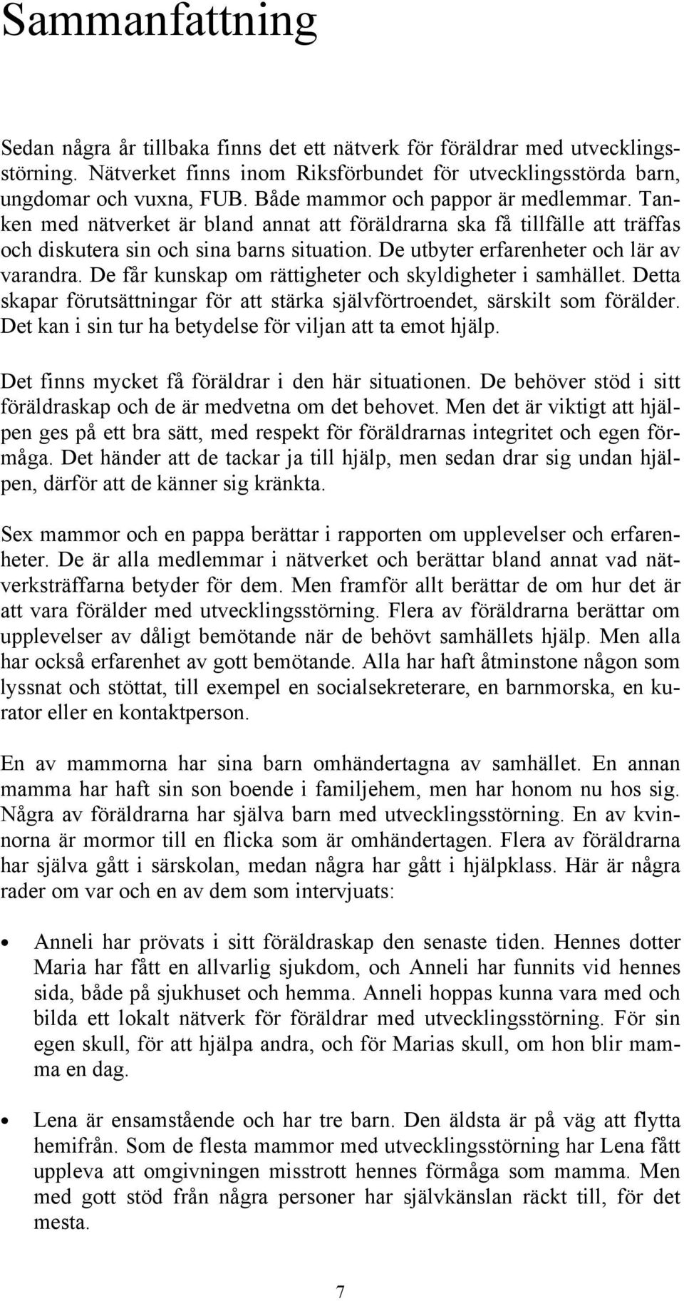 De utbyter erfarenheter och lär av varandra. De får kunskap om rättigheter och skyldigheter i samhället. Detta skapar förutsättningar för att stärka självförtroendet, särskilt som förälder.