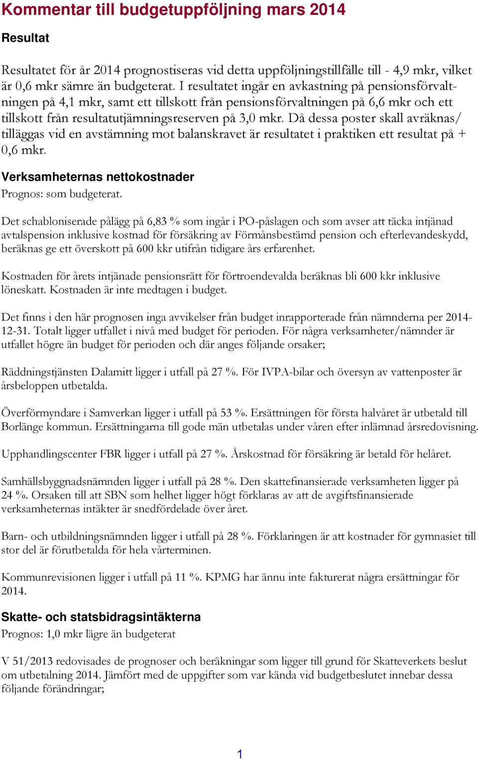 Då dessa poster skall avräknas/ tilläggas vid en avstämning mot balanskravet är resultatet i praktiken ett resultat på + 0,6 mkr. Verksamheternas nettokostnader Prognos: som budgeterat.