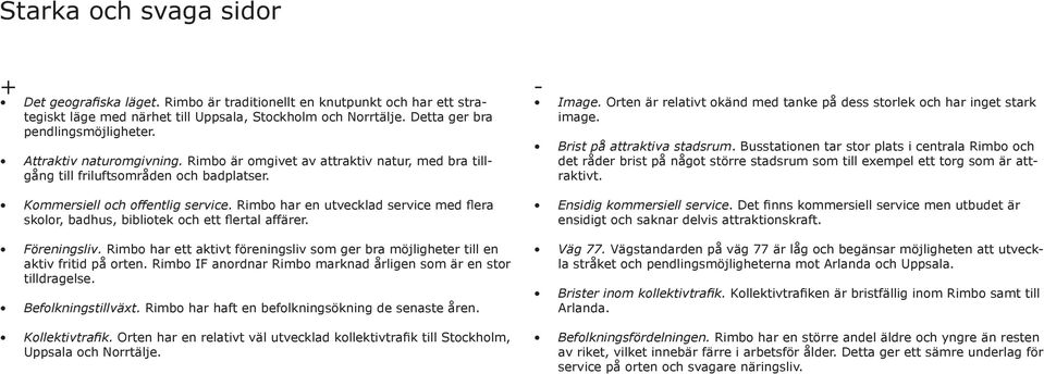 Brist på attraktiva stadsrum. Busstationen tar stor plats i centrala Rimbo och det råder brist på något större stadsrum som till exempel ett torg som är attraktivt. Kommersiell och offentlig service.