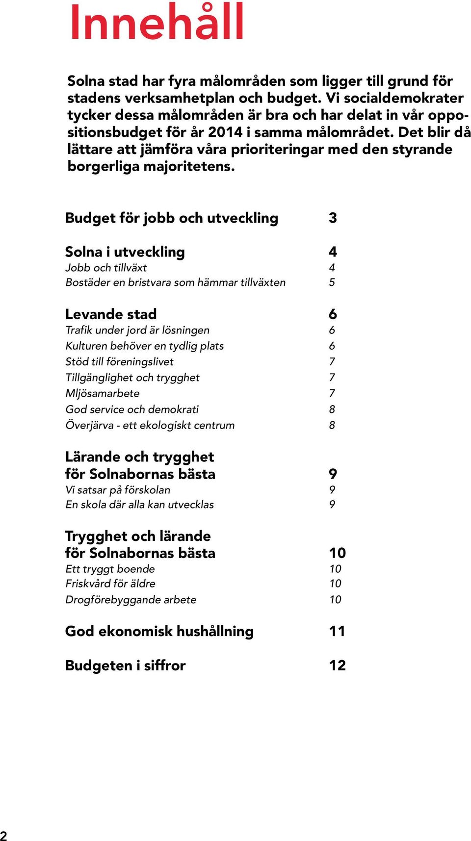 Det blir då lättare att jämföra våra prioriteringar med den styrande borgerliga majoritetens.