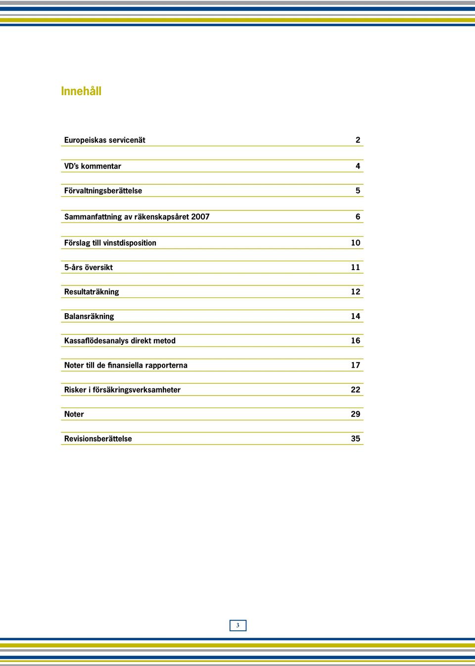 översikt 11 Resultaträkning 12 Balansräkning 14 Kassaflödesanalys direkt metod 16