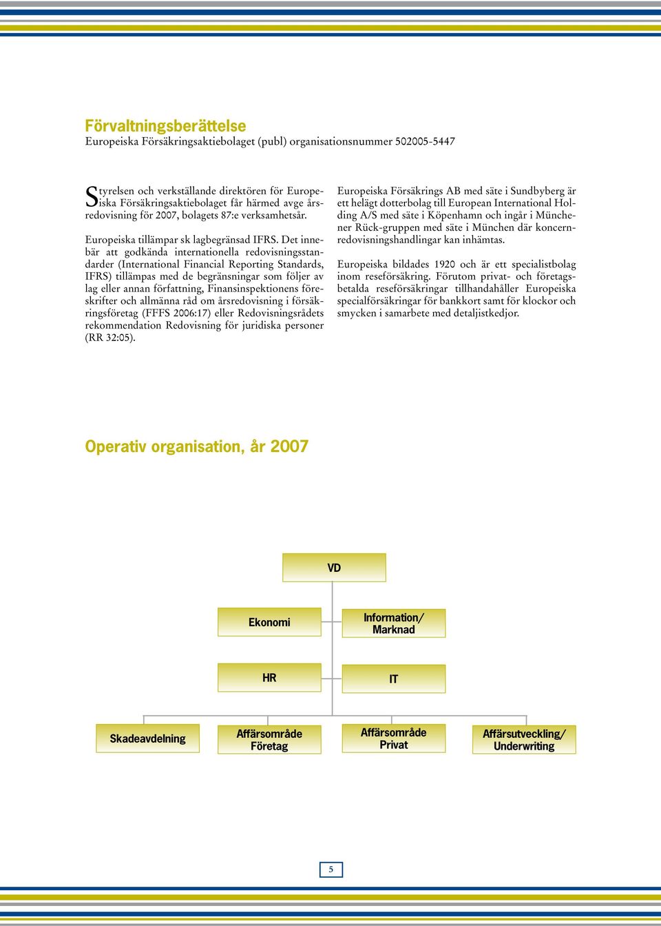 Det innebär att godkända internationella redovisningsstandarder (International Financial Reporting Standards, IFRS) tillämpas med de begränsningar som följer av lag eller annan författning,