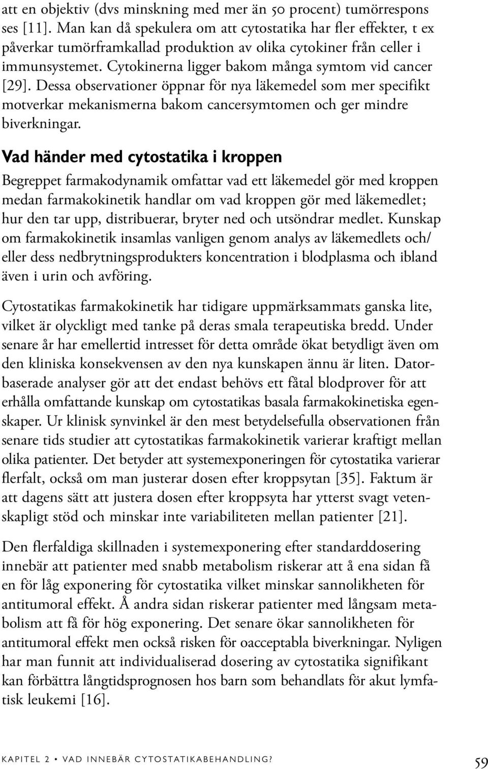 Cytokinerna ligger bakom många symtom vid cancer [29]. Dessa observationer öppnar för nya läkemedel som mer specifikt motverkar mekanismerna bakom cancersymtomen och ger mindre biverkningar.