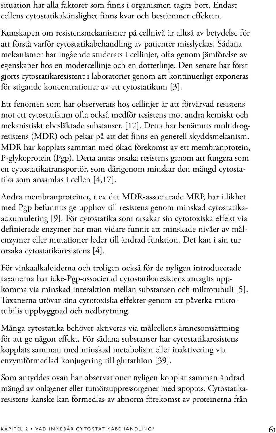 Sådana mekanismer har ingående studerats i cellinjer, ofta genom jämförelse av egenskaper hos en modercellinje och en dotterlinje.