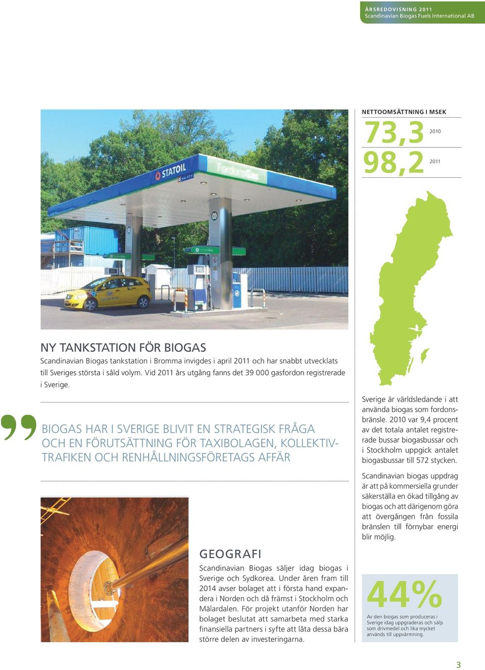 BIOGAS HAR I SVERIGE BLIVIT EN STRATEGISK FRÅGA OCH EN FÖRUTSÄTTNING FÖR TAXIBOLAGEN, KOLLEKTIV- TRAFIKEN OCH RENHÅLLNINGSFÖRETAGS AFFÄR GEOGRAFI Scandinavian Biogas säljer idag biogas i Sverige och