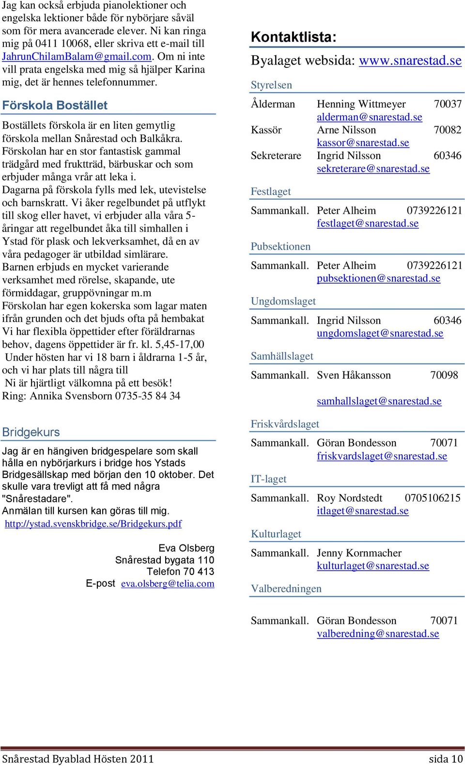 Förskola Bostället Boställets förskola är en liten gemytlig förskola mellan Snårestad och Balkåkra.