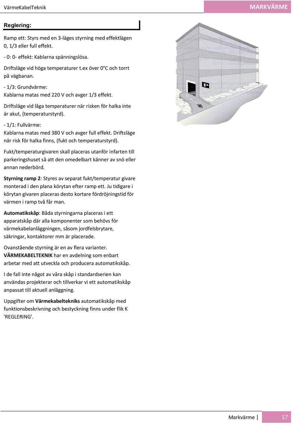 1/1: Fullvärme: Kablarna matas med 380 V och avger full effekt. Driftsläge när risk för halka finns, (fukt och temperaturstyrd).