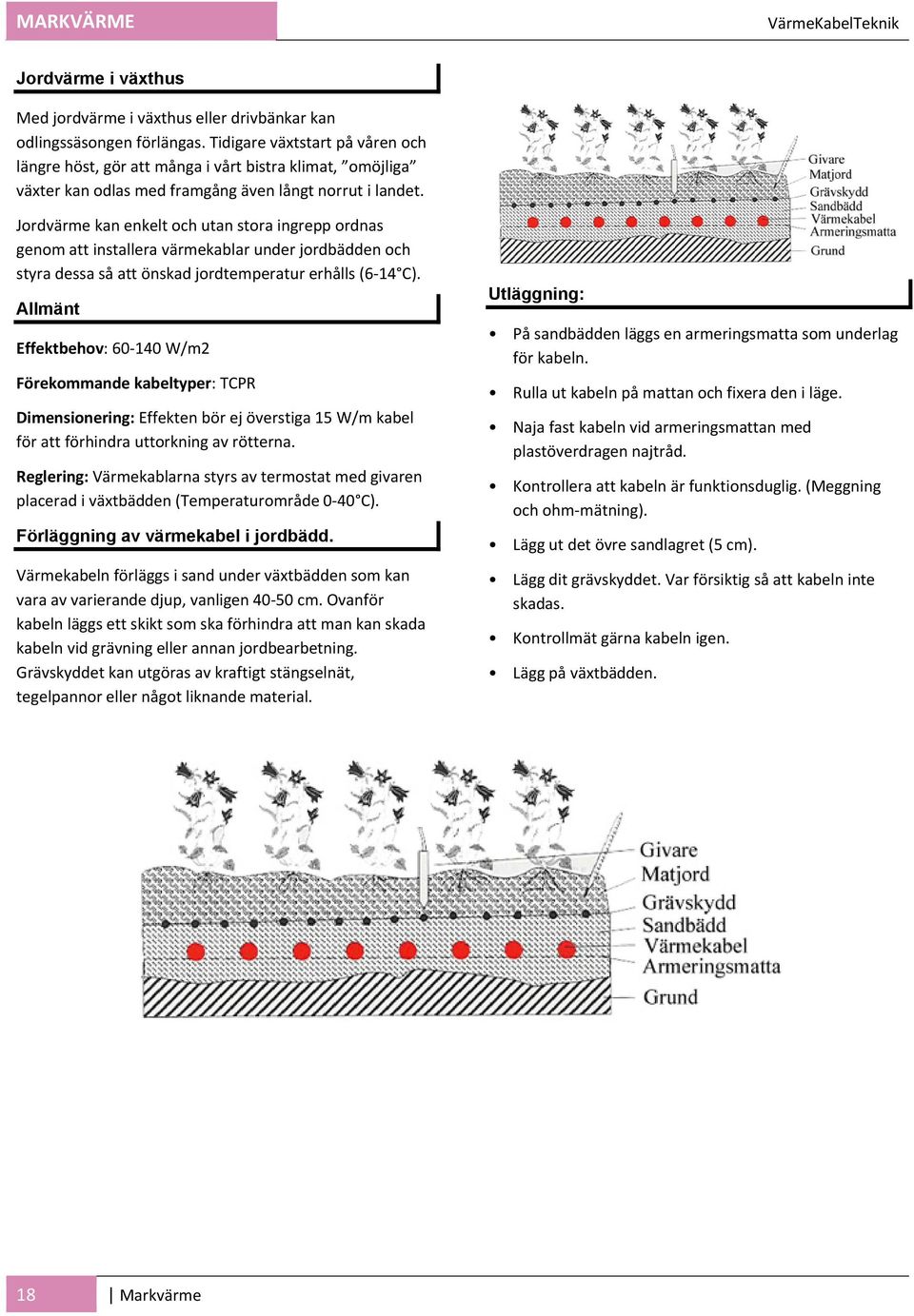 Jordvärme kan enkelt och utan stora ingrepp ordnas genom att installera värmekablar under jordbädden och styra dessa så att önskad jordtemperatur erhålls (6 14 C).