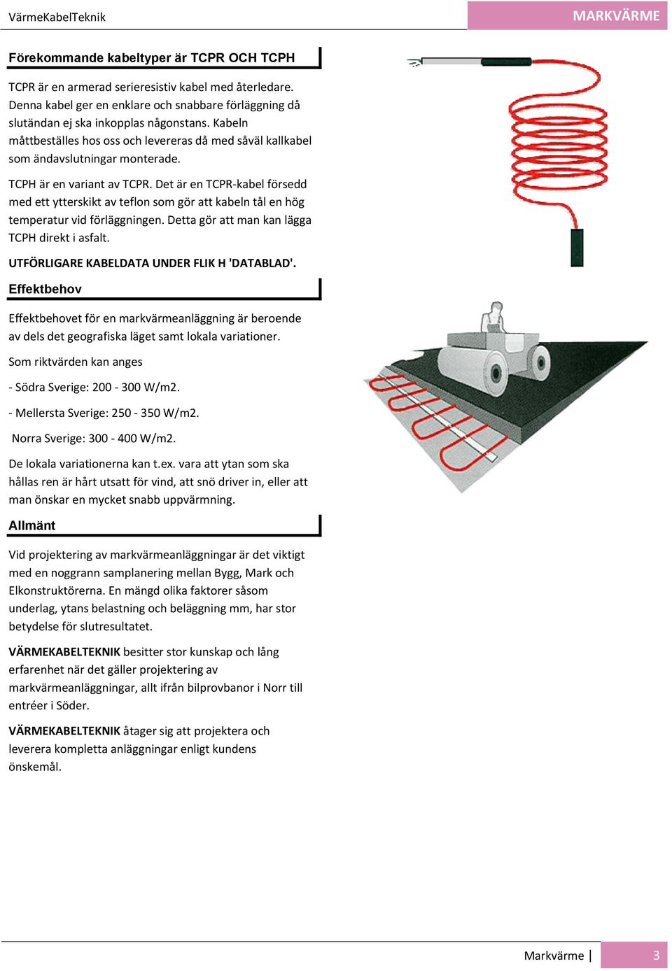 TCPH är en variant av TCPR. Det är en TCPR kabel försedd med ett ytterskikt av teflon som gör att kabeln tål en hög temperatur vid förläggningen. Detta gör att man kan lägga TCPH direkt i asfalt.