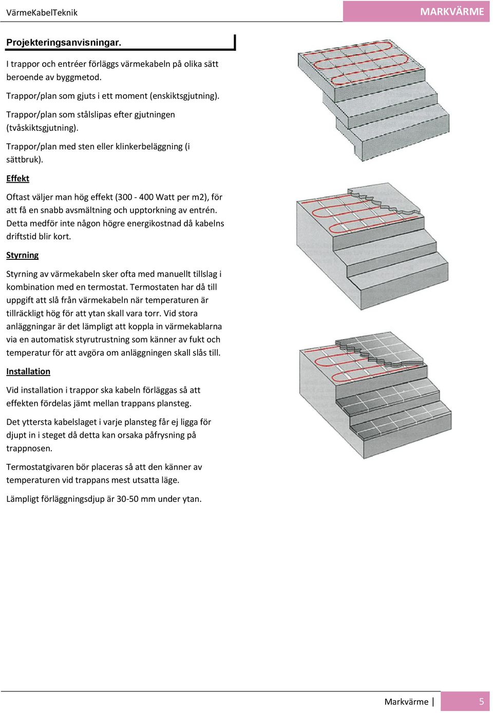 Effekt Oftast väljer man hög effekt (300 400 Watt per m2), för att få en snabb avsmältning och upptorkning av entrén. Detta medför inte någon högre energikostnad då kabelns driftstid blir kort.