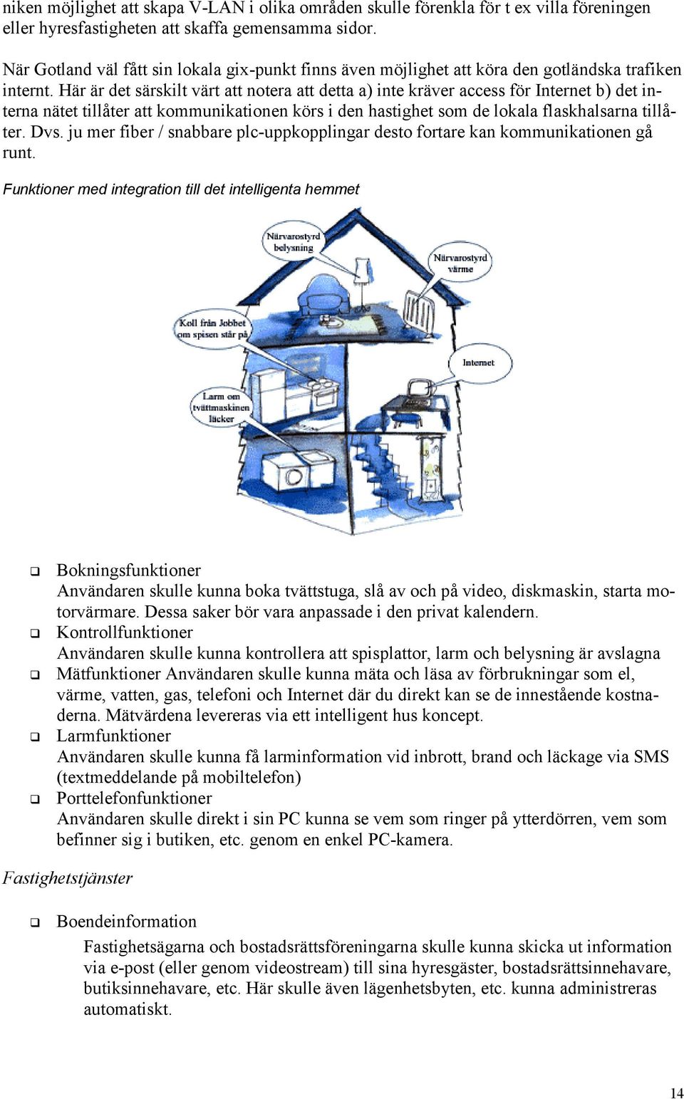 Här är det särskilt värt att notera att detta a) inte kräver access för Internet b) det interna nätet tillåter att kommunikationen körs i den hastighet som de lokala flaskhalsarna tillåter. Dvs.