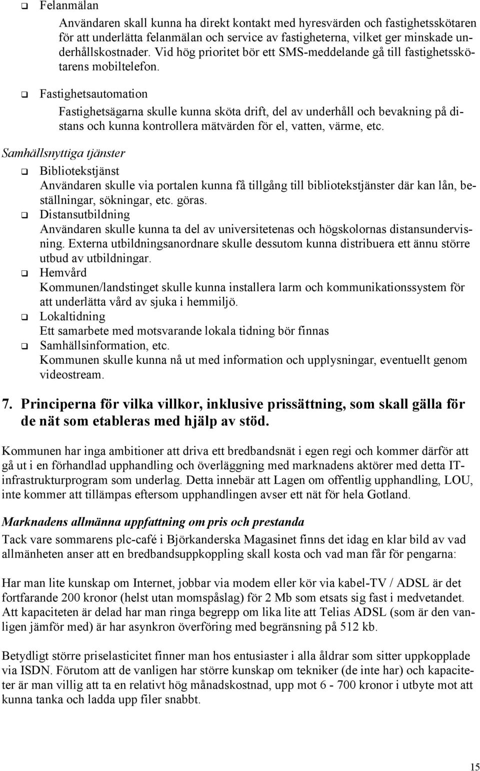 ! Fastighetsautomation Fastighetsägarna skulle kunna sköta drift, del av underhåll och bevakning på distans och kunna kontrollera mätvärden för el, vatten, värme, etc. Samhällsnyttiga tjänster!