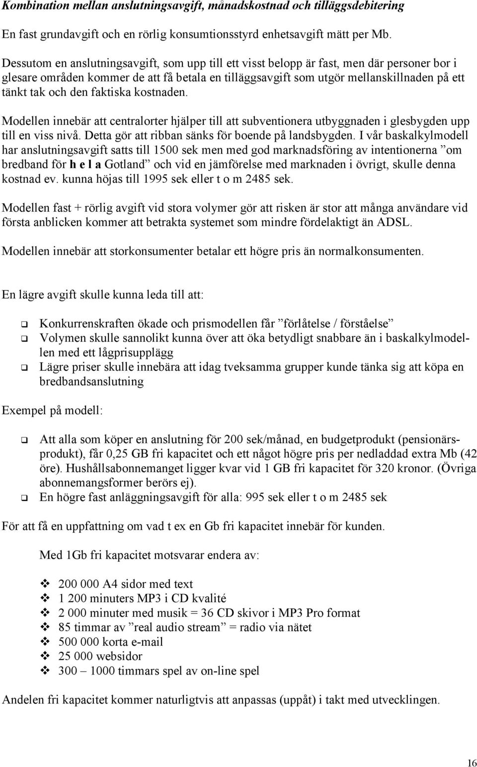 den faktiska kostnaden. Modellen innebär att centralorter hjälper till att subventionera utbyggnaden i glesbygden upp till en viss nivå. Detta gör att ribban sänks för boende på landsbygden.