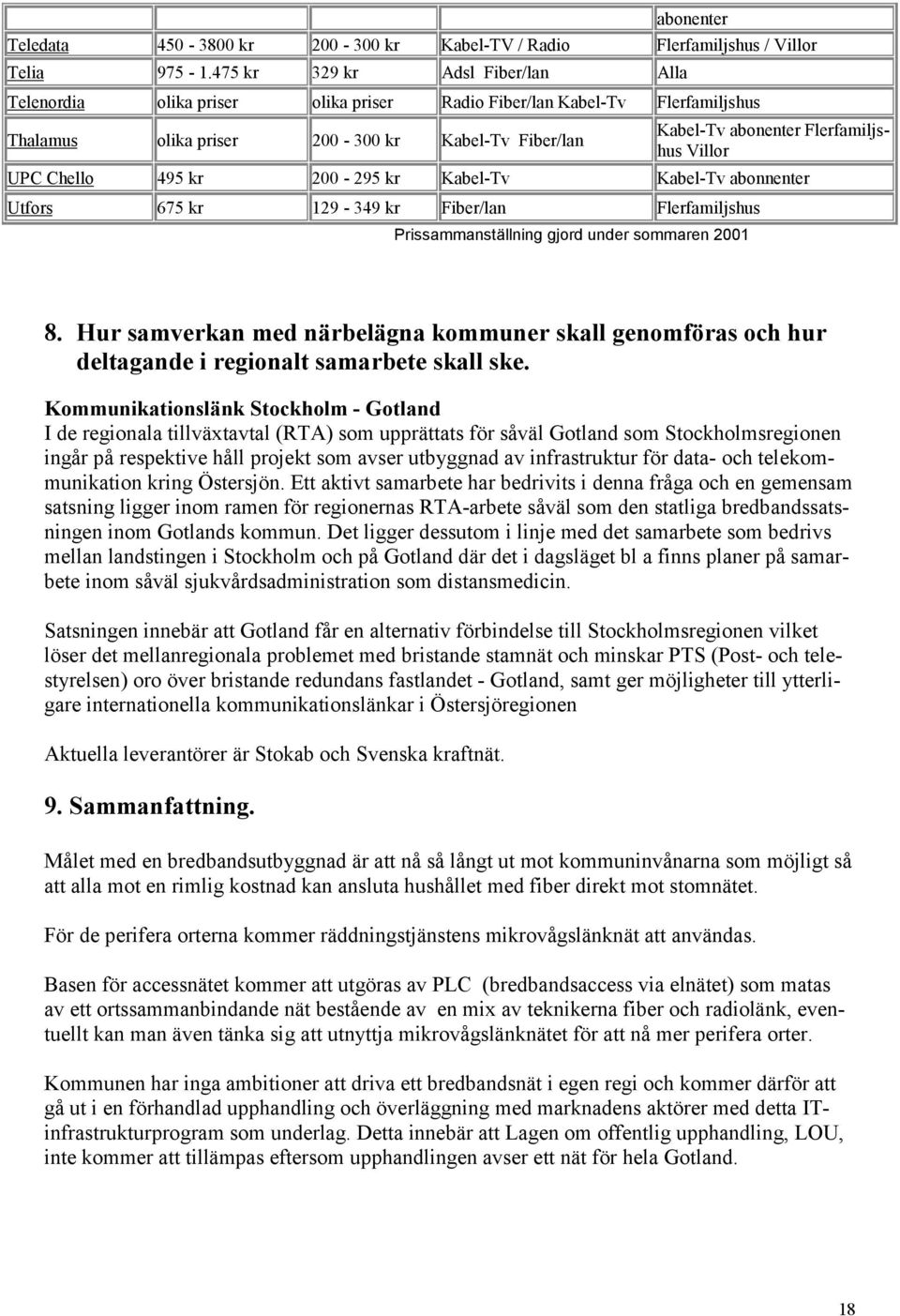 Villor UPC Chello 495 kr 200-295 kr Kabel-Tv Kabel-Tv abonnenter Utfors 675 kr 129-349 kr Fiber/lan Flerfamiljshus Prissammanställning gjord under sommaren 2001 8.
