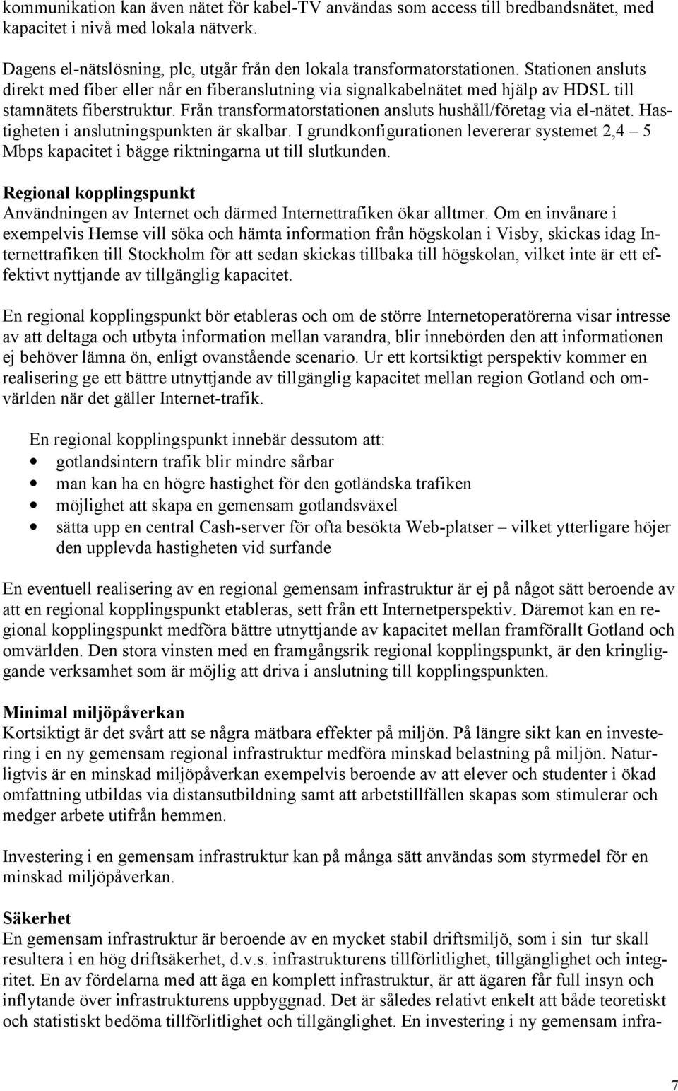 Hastigheten i anslutningspunkten är skalbar. I grundkonfigurationen levererar systemet 2,4 5 Mbps kapacitet i bägge riktningarna ut till slutkunden.