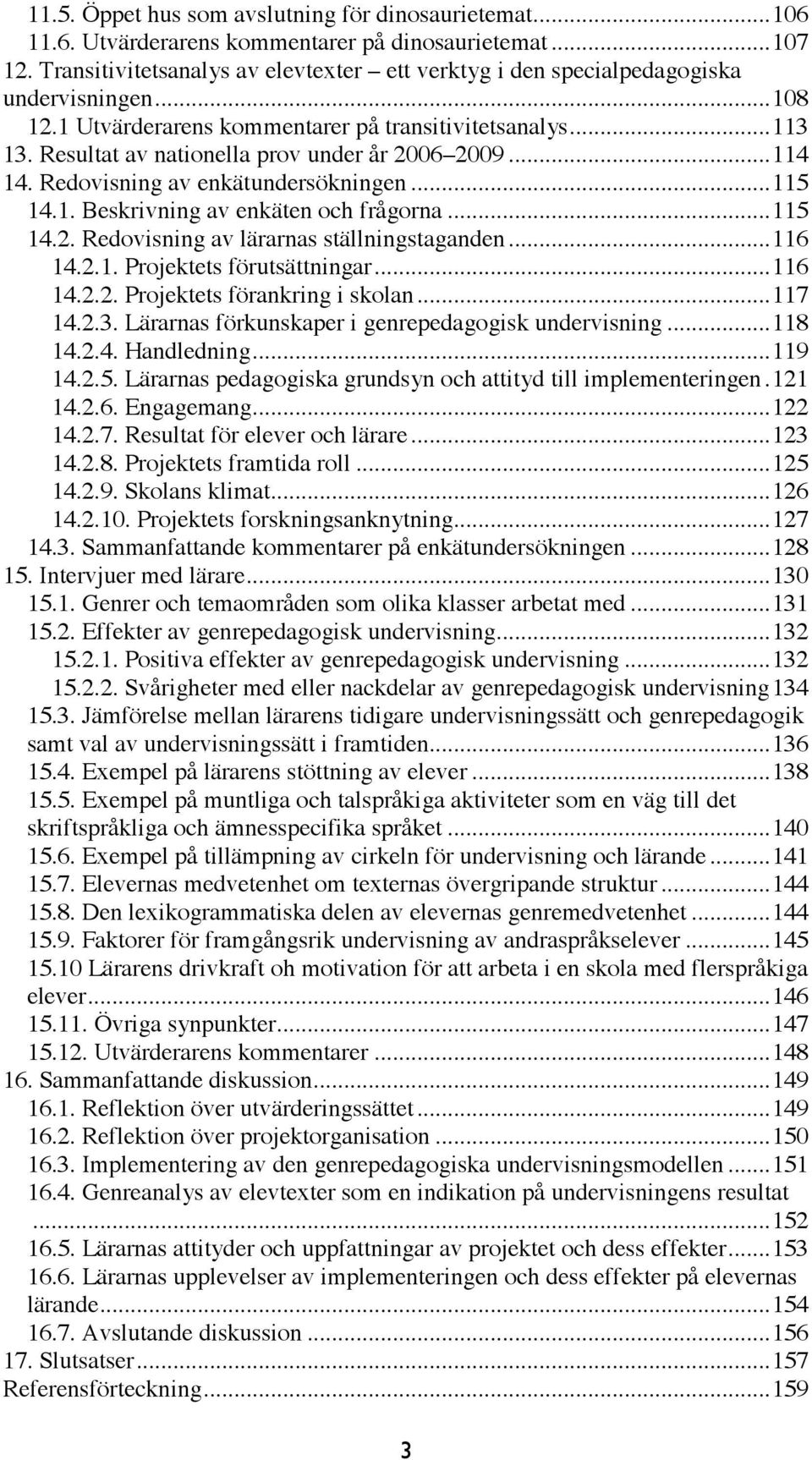 Resultat av nationella prov under år 2006 2009... 114 14. Redovisning av enkätundersökningen... 115 14.1. Beskrivning av enkäten och frågorna... 115 14.2. Redovisning av lärarnas ställningstaganden.