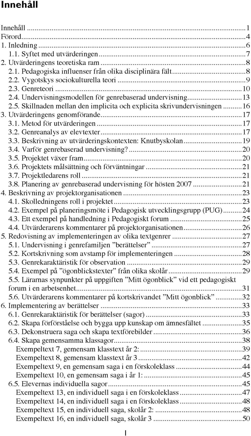 .. 17 3.1. Metod för utvärderingen... 17 3.2. Genreanalys av elevtexter... 17 3.3. Beskrivning av utvärderingskontexten: Knutbyskolan... 19 3.4. Varför genrebaserad undervisning?... 20 3.5.