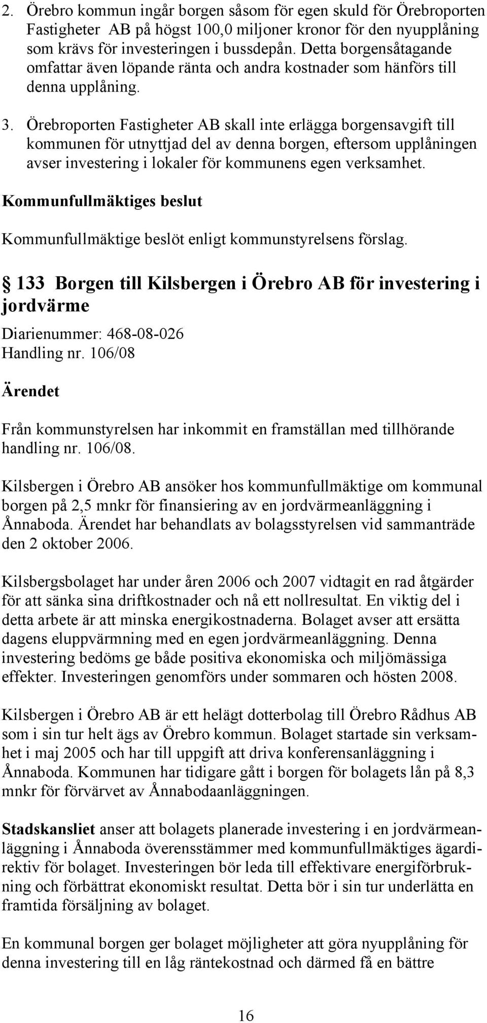 Örebroporten Fastigheter AB skall inte erlägga borgensavgift till kommunen för utnyttjad del av denna borgen, eftersom upplåningen avser investering i lokaler för kommunens egen verksamhet.