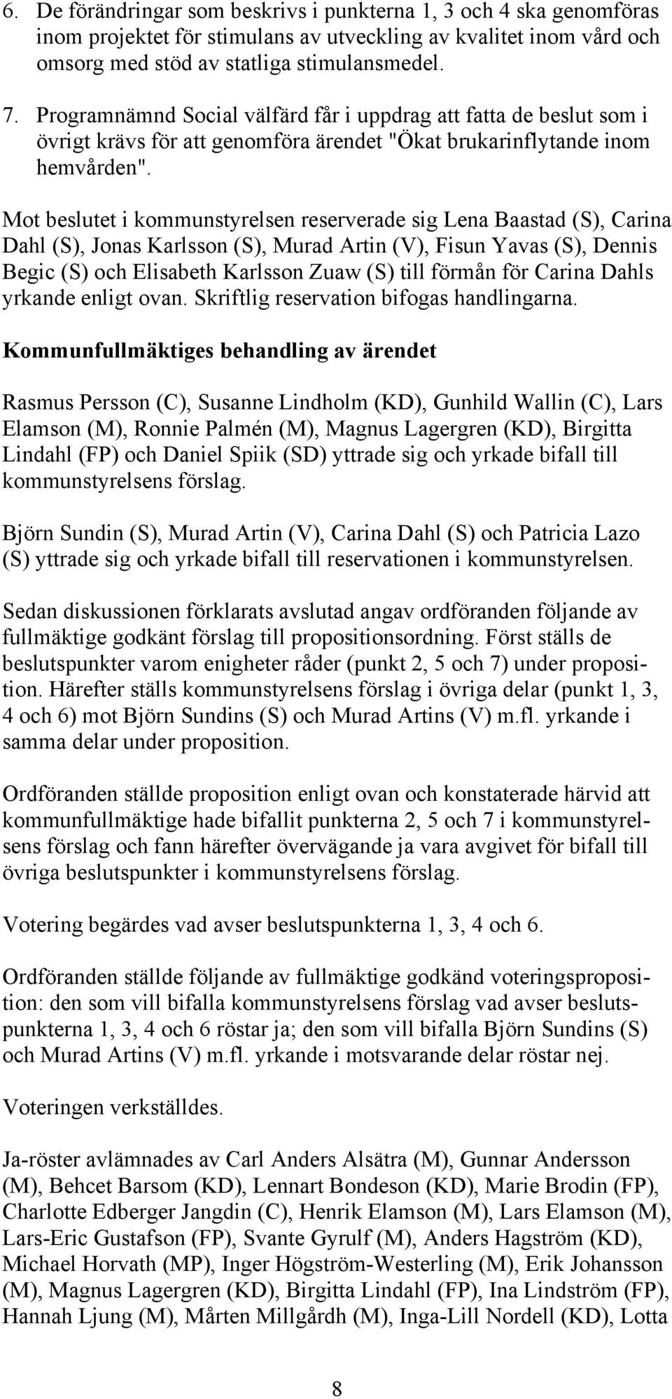 Mot beslutet i kommunstyrelsen reserverade sig Lena Baastad (S), Carina Dahl (S), Jonas Karlsson (S), Murad Artin (V), Fisun Yavas (S), Dennis Begic (S) och Elisabeth Karlsson Zuaw (S) till förmån