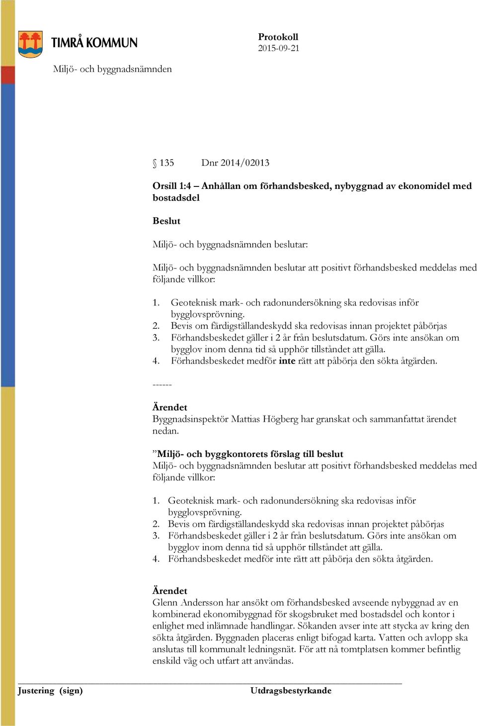 Förhandsbeskedet gäller i 2 år från beslutsdatum. Görs inte ansökan om bygglov inom denna tid så upphör tillståndet att gälla. 4. Förhandsbeskedet medför inte rätt att påbörja den sökta åtgärden.