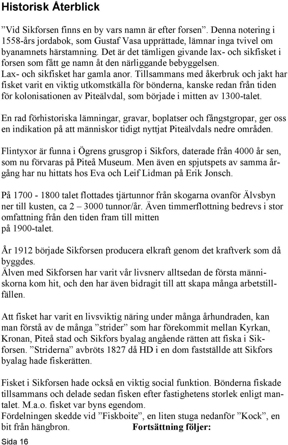 Tillsammans med åkerbruk och jakt har fisket varit en viktig utkomstkälla för bönderna, kanske redan från tiden för kolonisationen av Piteälvdal, som började i mitten av 1300-talet.