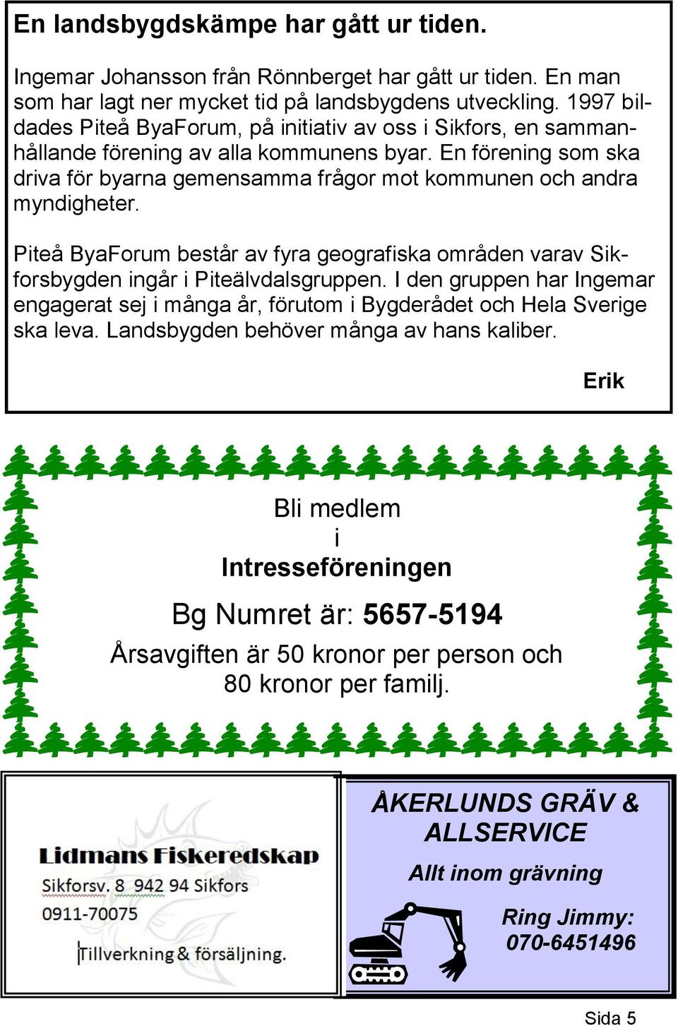 En förening som ska driva för byarna gemensamma frågor mot kommunen och andra myndigheter. Piteå ByaForum består av fyra geografiska områden varav Sikforsbygden ingår i Piteälvdalsgruppen.