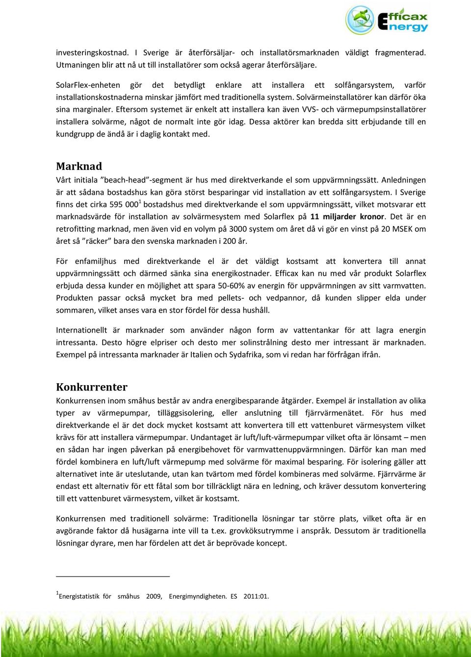 Solvärmeinstallatörer kan därför öka sina marginaler. Eftersom systemet är enkelt att installera kan även VVS- och värmepumpsinstallatörer installera solvärme, något de normalt inte gör idag.