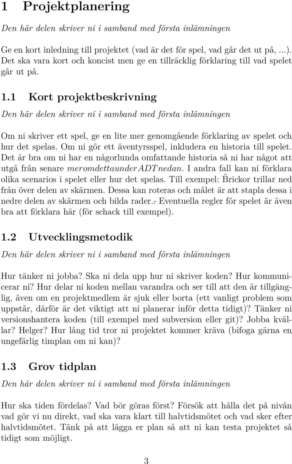 Det är bra om ni har en någorlunda omfattande historia så ni har något att utgå från senare meromdettaunderadt nedan. I andra fall kan ni förklara olika scenarios i spelet eller hur det spelas.