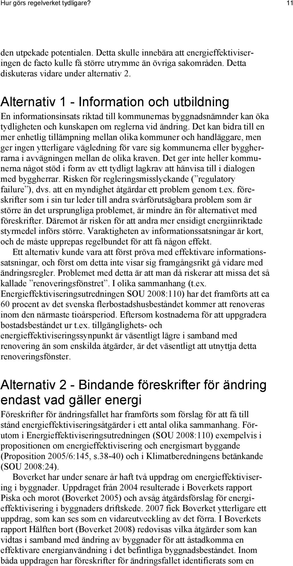 Alternativ 1 - Information och utbildning En informationsinsats riktad till kommunernas byggnadsnämnder kan öka tydligheten och kunskapen om reglerna vid ändring.