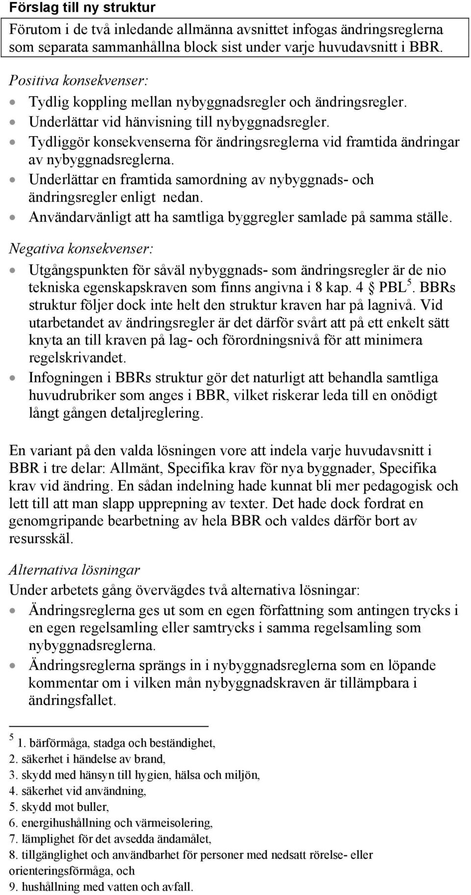 Tydliggör konsekvenserna för ändringsreglerna vid framtida ändringar av nybyggnadsreglerna. Underlättar en framtida samordning av nybyggnads- och ändringsregler enligt nedan.