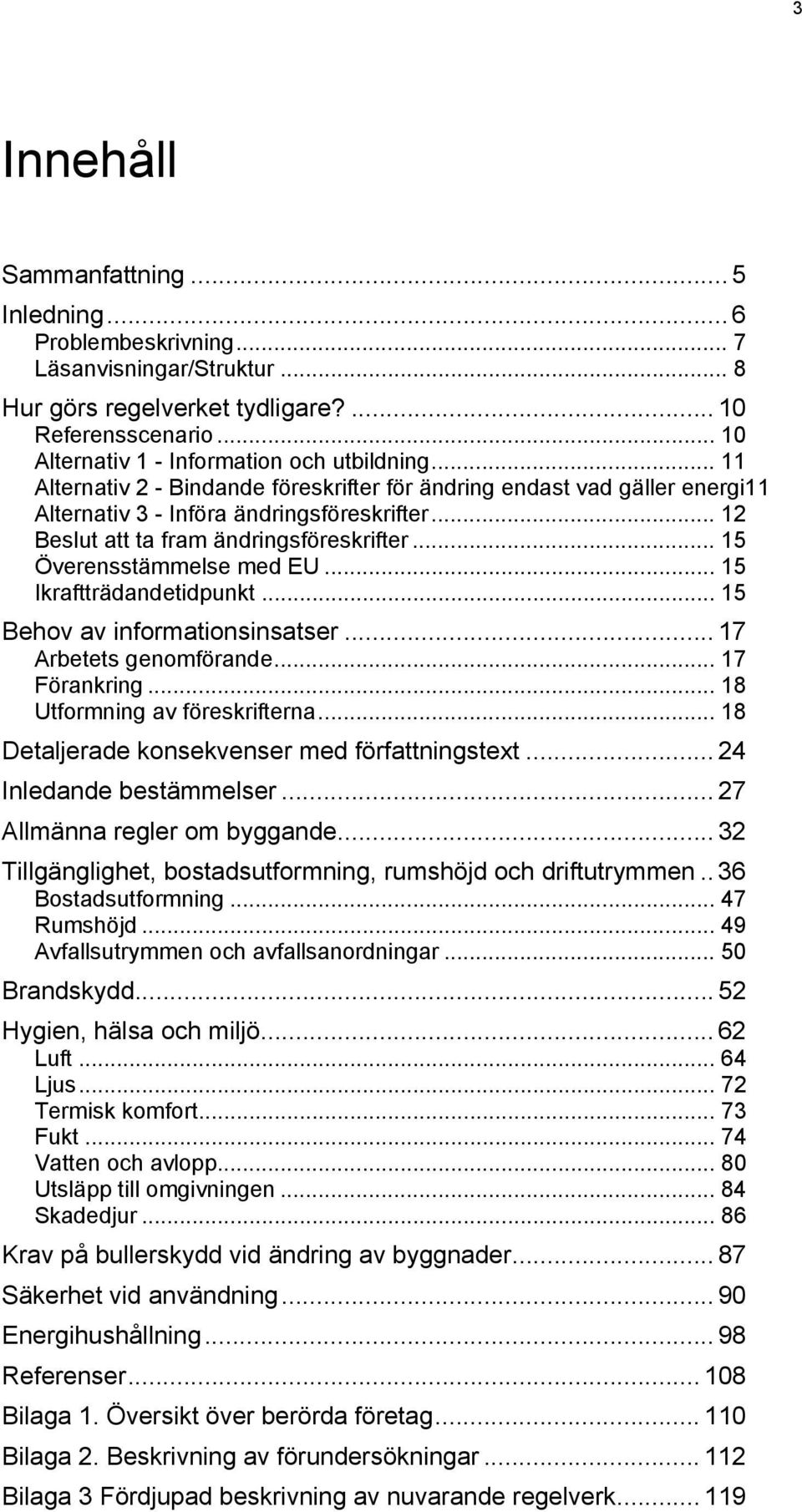 .. 15 Ikraftträdandetidpunkt... 15 Behov av informationsinsatser... 17 Arbetets genomförande... 17 Förankring... 18 Utformning av föreskrifterna... 18 Detaljerade konsekvenser med författningstext.