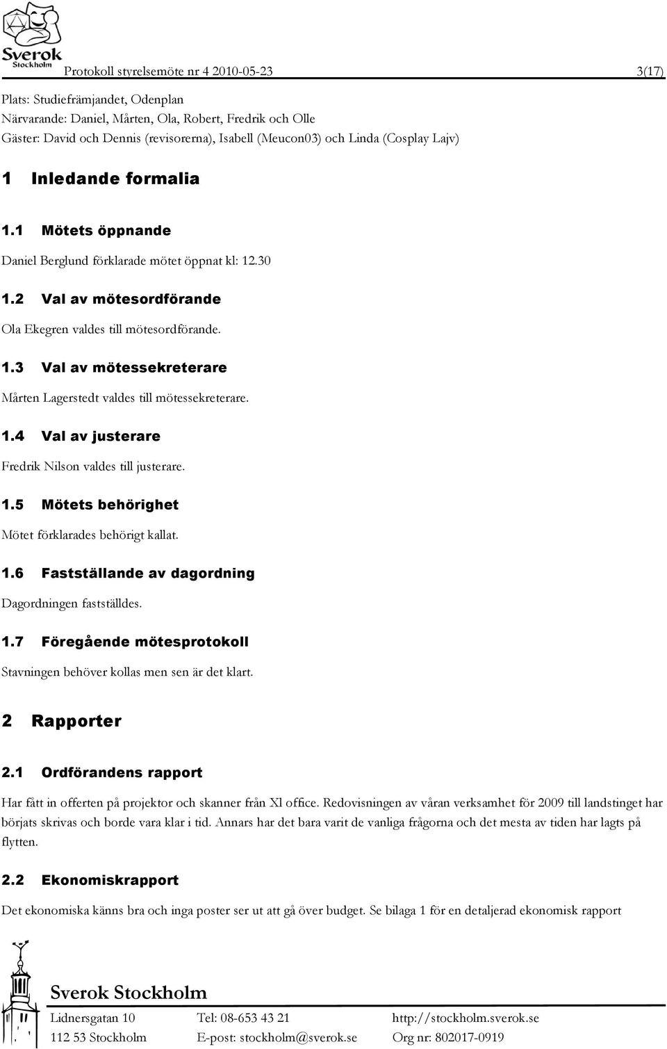 1.4 Val av justerare Fredrik Nilson valdes till justerare. 1.5 Mötets behörighet Mötet förklarades behörigt kallat. 1.6 Fastställande av dagordning Dagordningen fastställdes. 1.7 Föregående mötesprotokoll Stavningen behöver kollas men sen är det klart.