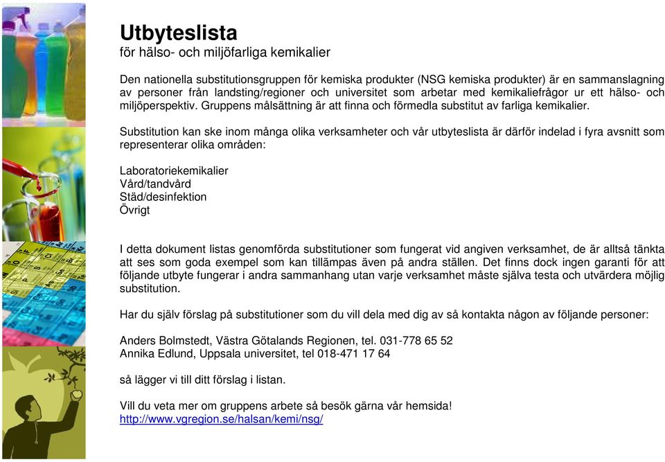 Substitution kan ske inom många olika verksamheter och vår utbyteslista är därför indelad i fyra avsnitt som representerar olika områden: Laboratoriekemikalier Vård/tandvård Städ/desinfektion Övrigt