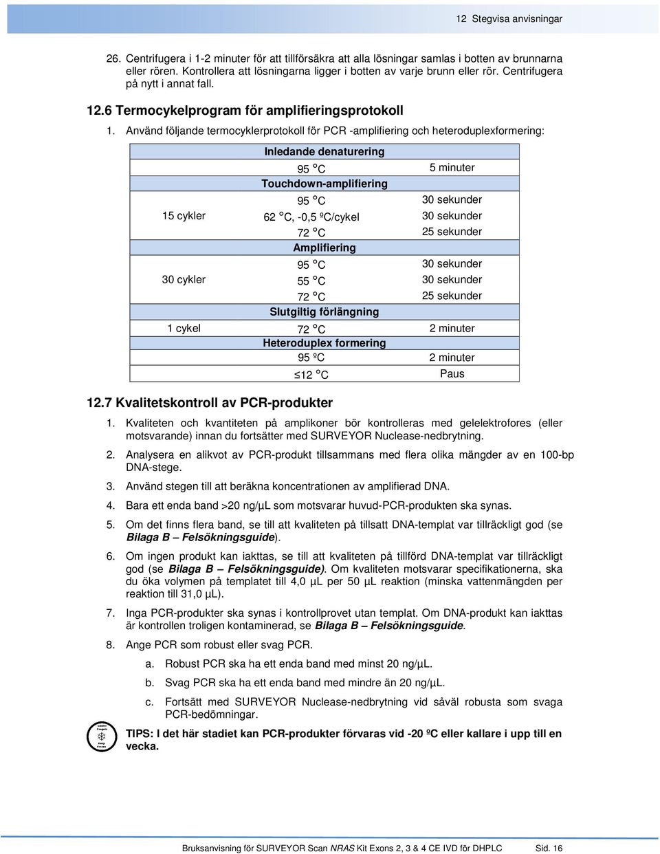 Använd följande termocyklerprotokoll för PCR -amplifiering och heteroduplexformering: 15 cykler 30 cykler Inledande denaturering 95 C 5 minuter Touchdown-amplifiering 95 C 30 sekunder 62 C, -0,5