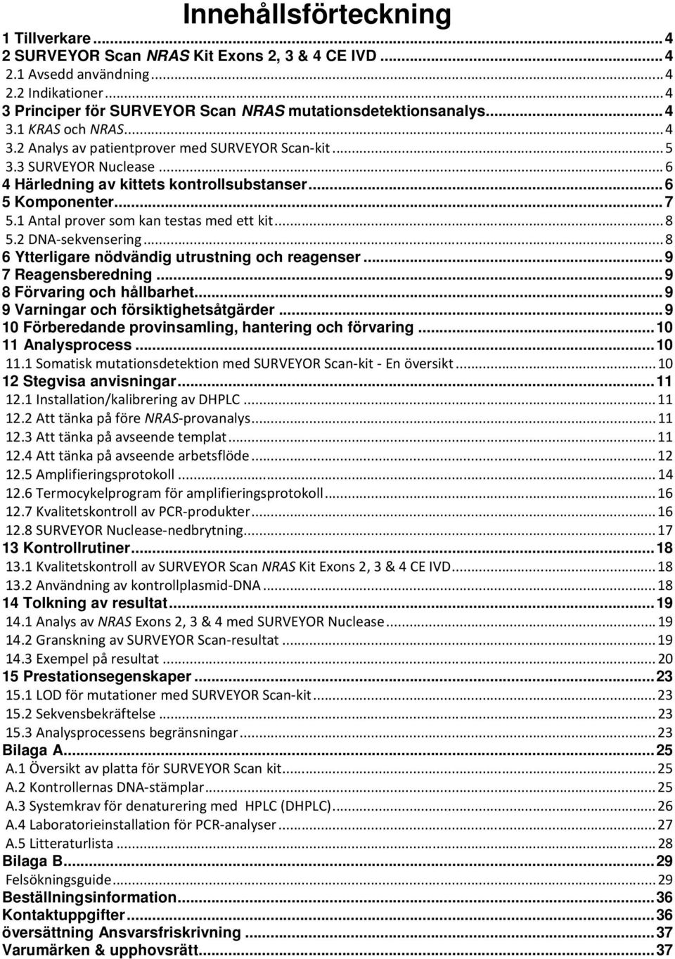 1 Antal prover som kan testas med ett kit... 8 5.2 DNA-sekvensering... 8 6 Ytterligare nödvändig utrustning och reagenser... 9 7 Reagensberedning... 9 8 Förvaring och hållbarhet.