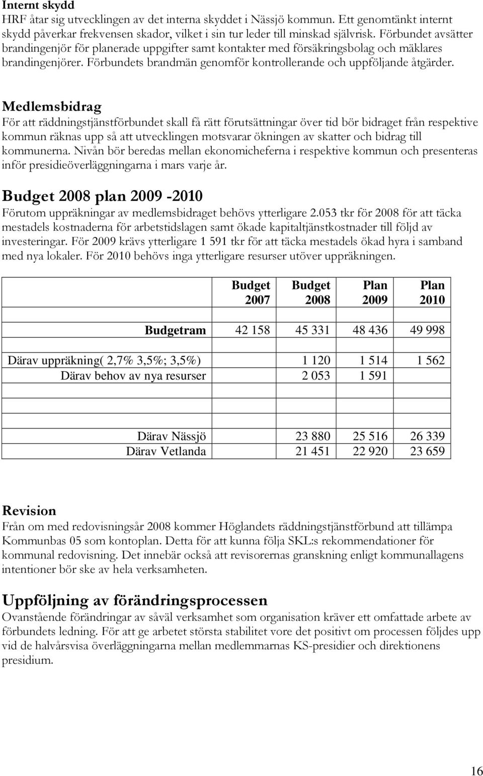 Medlemsbidrag För att räddningstjänstförbundet skall få rätt förutsättningar över tid bör bidraget från respektive kommun räknas upp så att utvecklingen motsvarar ökningen av skatter och bidrag till