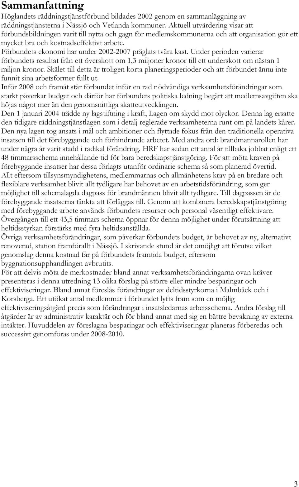 Förbundets ekonomi har under 2002-2007 präglats tvära kast. Under perioden varierar förbundets resultat från ett överskott om 1,3 miljoner kronor till ett underskott om nästan 1 miljon kronor.