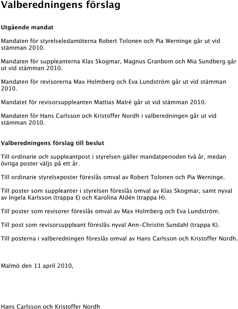Mandatet för revisorsuppleanten Mattias Malré går ut vid stämman 2010. Mandaten för Hans Carlsson och Kristoffer Nordh i valberedningen går ut vid stämman 2010.
