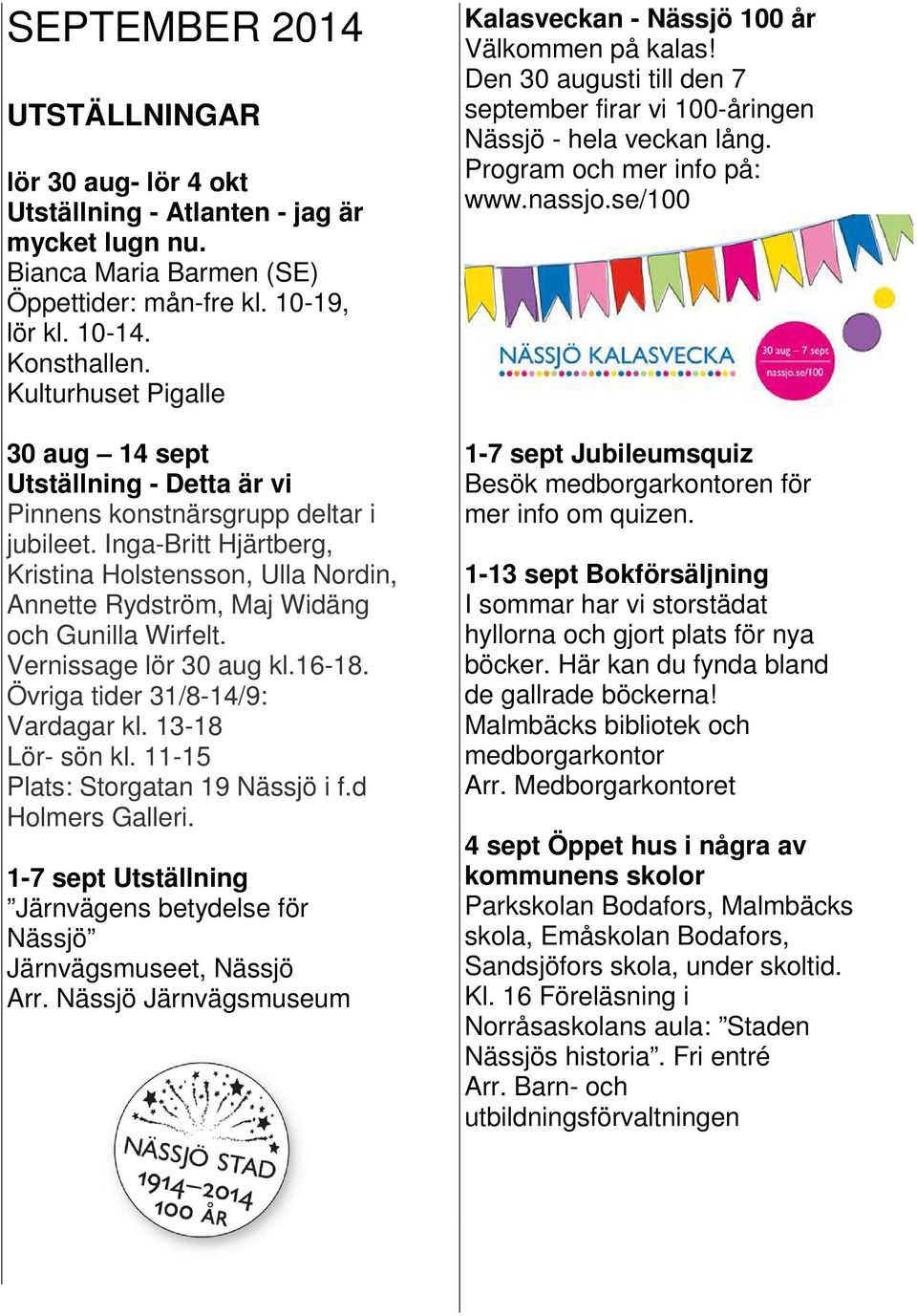 Vernissage lör 30 aug kl.16-18. Övriga tider 31/8-14/9: Vardagar kl. 13-18 Lör- sön kl. 11-15 Plats: Storgatan 19 Nässjö i f.d Holmers Galleri.