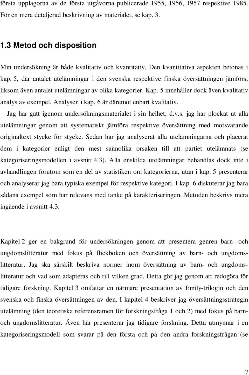 5 innehåller dock även kvalitativ analys av exempel. Analysen i kap. 6 är däremot enbart kvalitativ. Jag har gått igenom undersökningsmaterialet i sin helhet, d.v.s. jag har plockat ut alla utelämningar genom att systematiskt jämföra respektive översättning med motsvarande originaltext stycke för stycke.